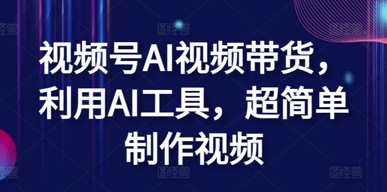 视频号AI视频带货，利用AI工具，超简单制作视频【揭秘】-摸金项目网