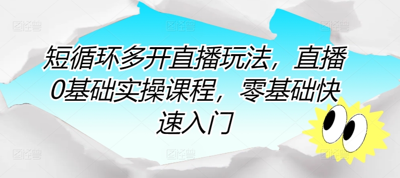 短循环多开直播玩法，直播0基础实操课程，零基础快速入门-摸金项目网