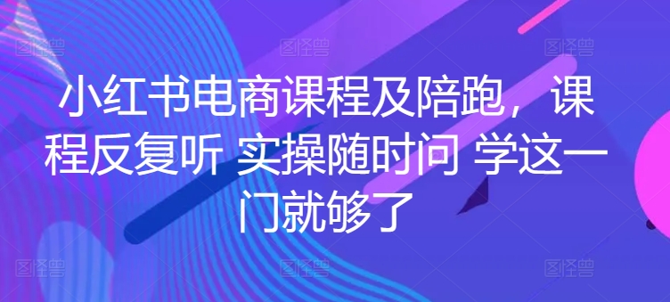小红书电商课程及陪跑，课程反复听 实操随时问 学这一门就够了-摸金项目网
