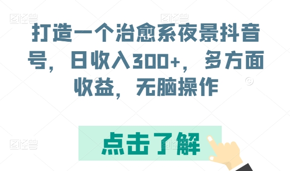 打造一个治愈系夜景抖音号，日收入300+，多方面收益，无脑操作【揭秘】-摸金项目网