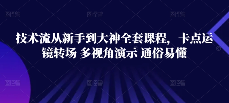 技术流从新手到大神全套课程，卡点运镜转场 多视角演示 通俗易懂-摸金项目网