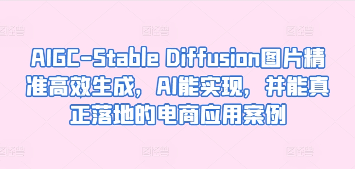 AIGC-Stable Diffusion图片精准高效生成，AI能实现，并能真正落地的电商应用案例-摸金项目网