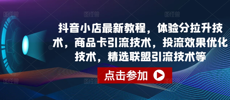 抖音小店最新教程，体验分拉升技术，商品卡引流技术，投流效果优化技术，精选联盟引流技术等-摸金项目网