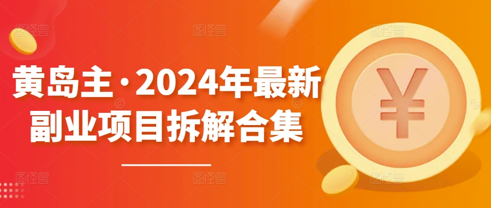 黄岛主·2024年最新副业项目拆解合集【无水印】-摸金项目网
