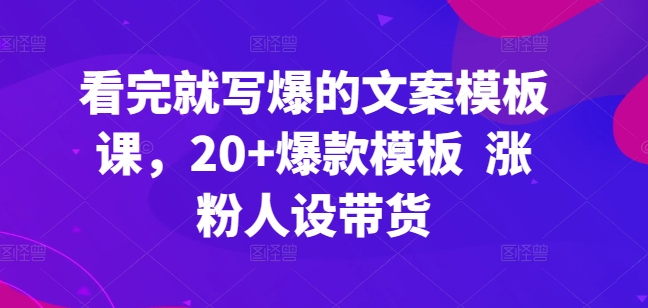 看完就写爆的文案模板课，20+爆款模板  涨粉人设带货-摸金项目网