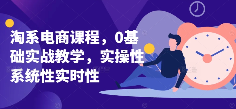 淘系电商课程，0基础实战教学，实操性系统性实时性-摸金项目网