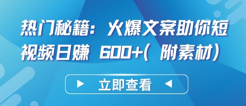 热门秘籍：火爆文案助你短视频日赚 600+(附素材)【揭秘】-摸金项目网