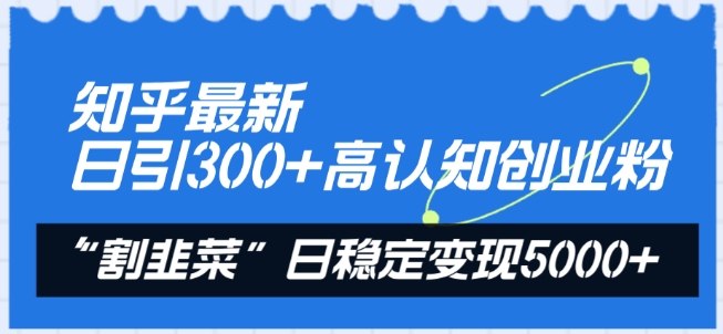知乎最新日引300+高认知创业粉，“割韭菜”日稳定变现5000+【揭秘】-摸金项目网