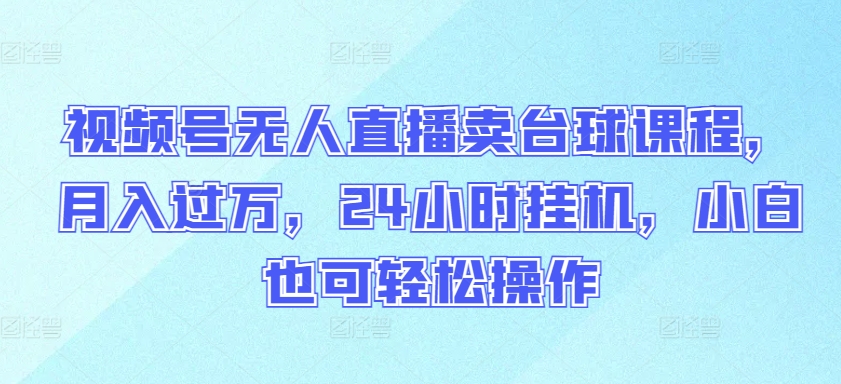 视频号无人直播卖台球课程，月入过万，24小时挂机，小白也可轻松操作【揭秘】-摸金项目网