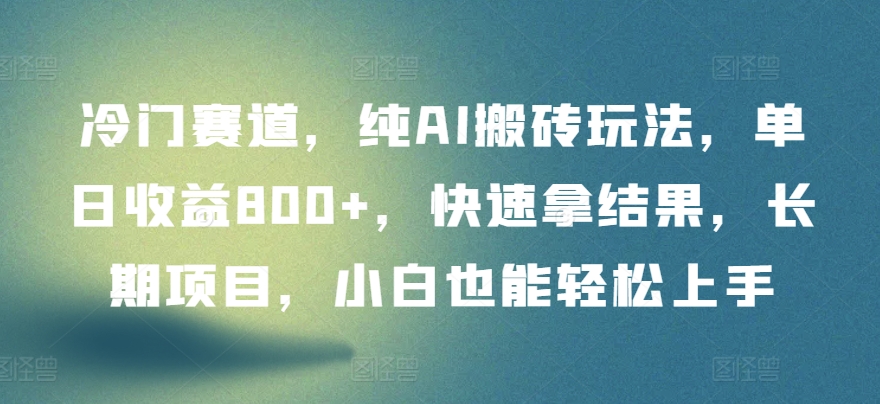 冷门赛道，纯AI搬砖玩法，单日收益800+，快速拿结果，长期项目，小白也能轻松上手【揭秘】-摸金项目网