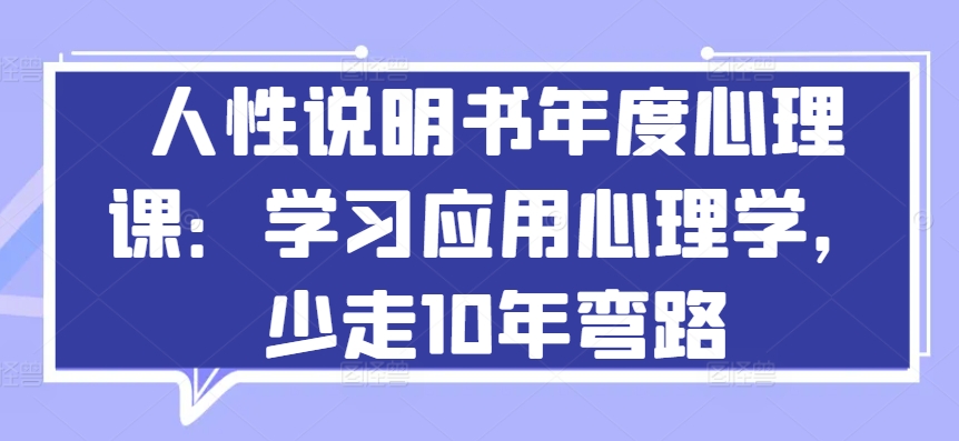人性说明书年度心理课：学习应用心理学，少走10年弯路-摸金项目网