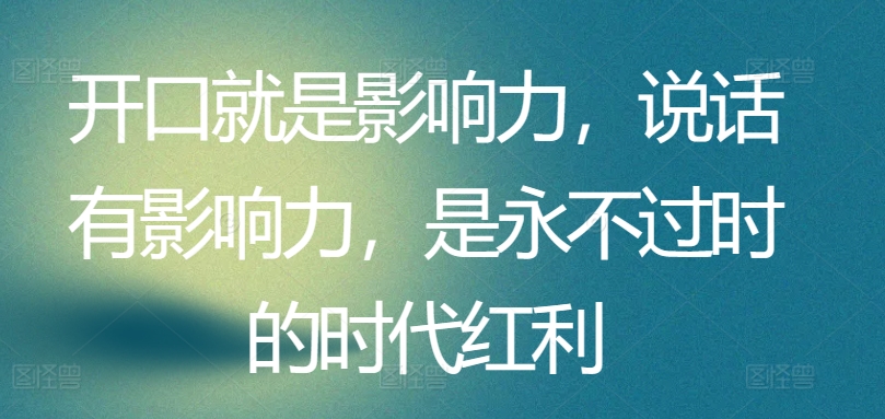 开口就是影响力，说话有影响力，是永不过时的时代红利-摸金项目网