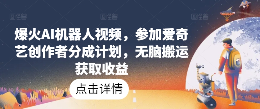 爆火AI机器人视频，参加爱奇艺创作者分成计划，无脑搬运获取收益【揭秘】-摸金项目网