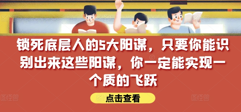 锁死底层人的5大阳谋，只要你能识别出来这些阳谋，你一定能实现一个质的飞跃【付费文章】-摸金项目网