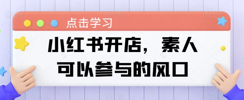 小红书开店，素人可以参与的风口-摸金项目网