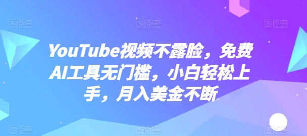 YouTube视频不露脸，免费AI工具无门槛，小白轻松上手，月入美金不断【揭秘】-摸金项目网