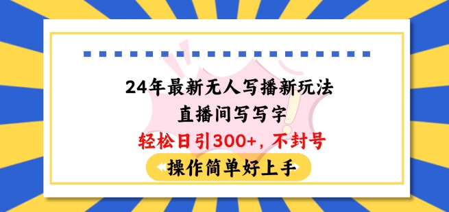 24年最新无人写播新玩法直播间，写写字轻松日引100+粉丝，不封号操作简单好上手【揭秘】-摸金项目网