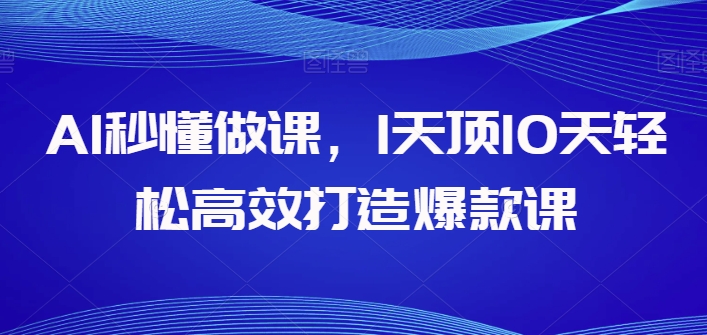 AI秒懂做课，1天顶10天轻松高效打造爆款课-摸金项目网