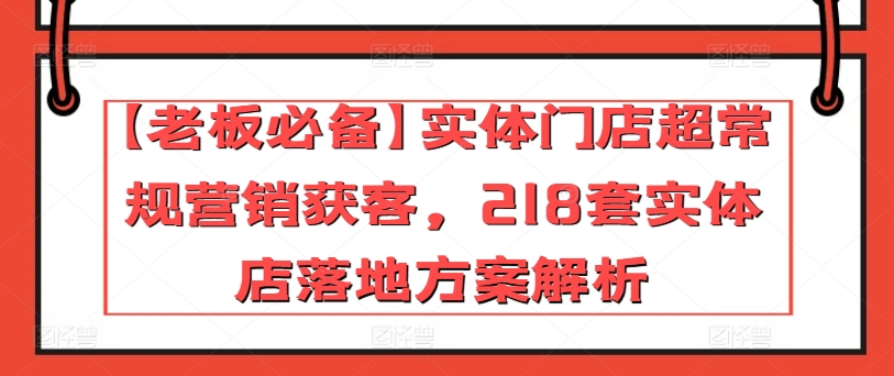 【老板必备】实体门店超常规营销获客，218套实体店落地方案解析-摸金项目网