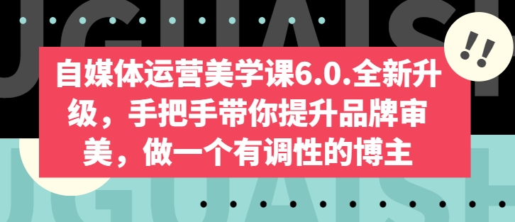 自媒体运营美学课6.0.全新升级，手把手带你提升品牌审美，做一个有调性的博主-摸金项目网