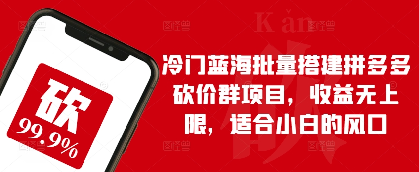 冷门蓝海批量搭建拼多多砍价群项目，收益无上限，适合小白的风口【揭秘】-摸金项目网