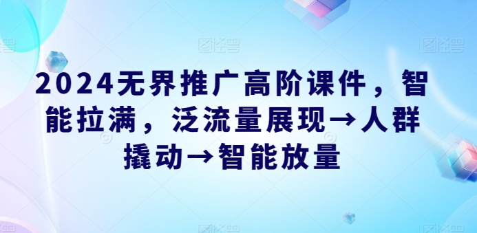2024无界推广高阶课件，智能拉满，泛流量展现→人群撬动→智能放量-摸金项目网