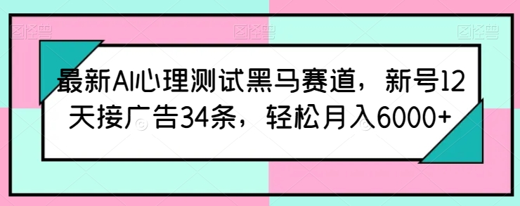 最新AI心理测试黑马赛道，新号12天接广告34条，轻松月入6000+【揭秘】-摸金项目网