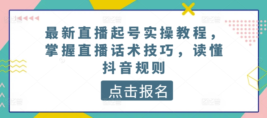 最新直播起号实操教程，掌握直播话术技巧，读懂抖音规则-摸金项目网