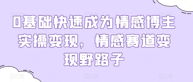 0基础快速成为情感博主实操变现，情感赛道变现野路子-摸金项目网