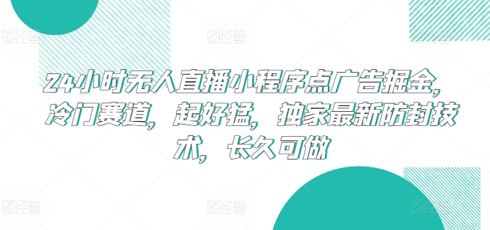 24小时无人直播小程序点广告掘金，冷门赛道，起好猛，独家最新防封技术，长久可做【揭秘】-摸金项目网