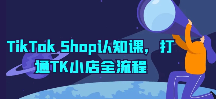 TikTok Shop认知课，打通TK小店全流程-摸金项目网
