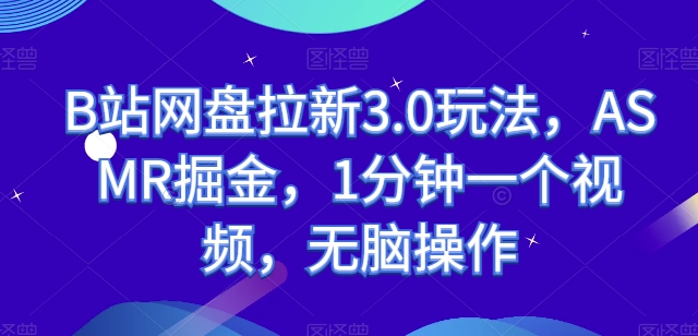 B站网盘拉新3.0玩法，ASMR掘金，1分钟一个视频，无脑操作【揭秘】-摸金项目网