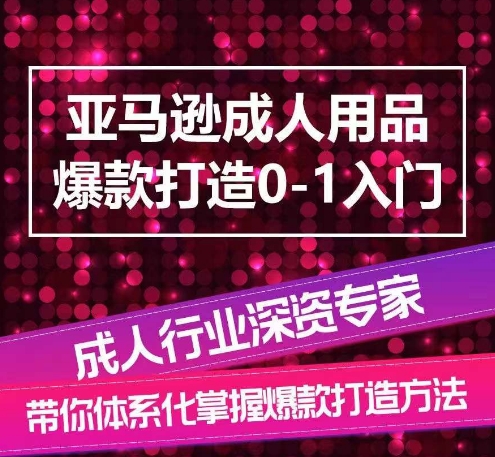 亚马逊成人用品爆款打造0-1入门，系统化讲解亚马逊成人用品爆款打造的流程-摸金项目网