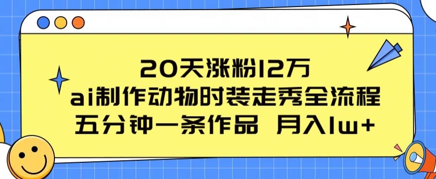 20天涨粉12万，ai制作动物时装走秀全流程，五分钟一条作品，流量大【揭秘】-摸金项目网