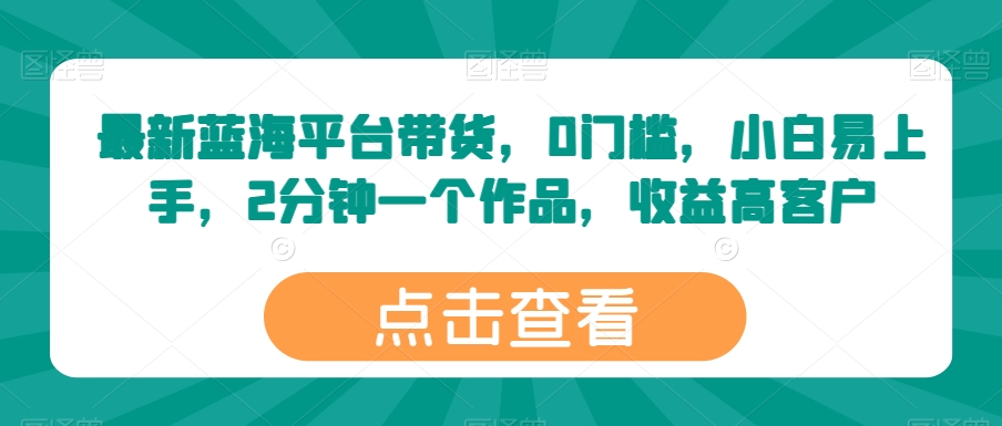 最新蓝海平台带货，0门槛，小白易上手，2分钟一个作品，收益高【揭秘】-摸金项目网