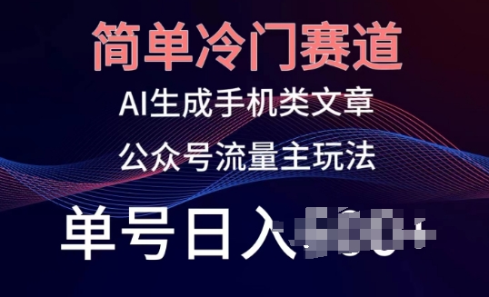 简单冷门赛道，AI生成手机类文章，公众号流量主玩法，单号日入100+【揭秘】-摸金项目网