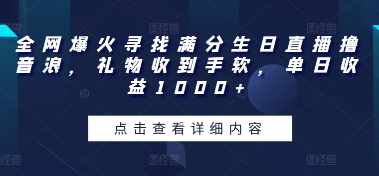 全网爆火寻找满分生日直播撸音浪，礼物收到手软，单日收益1000+【揭秘】-摸金项目网