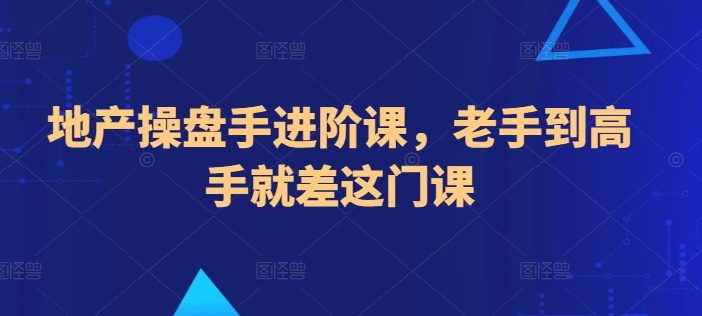 地产操盘手进阶课，老手到高手就差这门课-摸金项目网