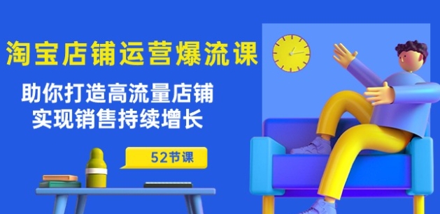 淘宝店铺运营爆流课：助你打造高流量店铺，实现销售持续增长(52节课)-摸金项目网