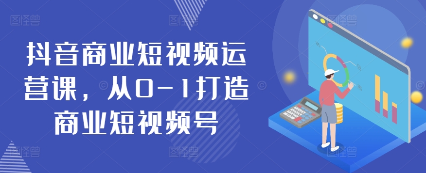 抖音商业短视频运营课，从0-1打造商业短视频号-摸金项目网