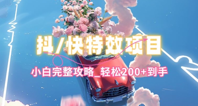 抖音快手双平台特效教程，玩法简单，小白完整攻略，轻松100+到手【揭秘】-摸金项目网