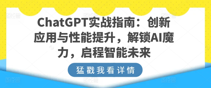 ChatGPT实战指南：创新应用与性能提升，解锁AI魔力，启程智能未来-摸金项目网