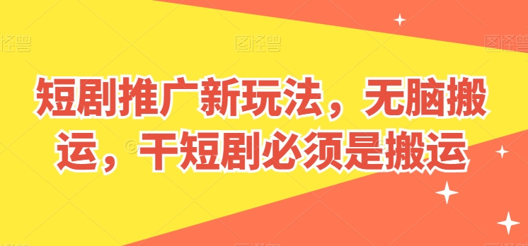 短剧推广新玩法，无脑搬运，干短剧必须是搬运【揭秘】-摸金项目网