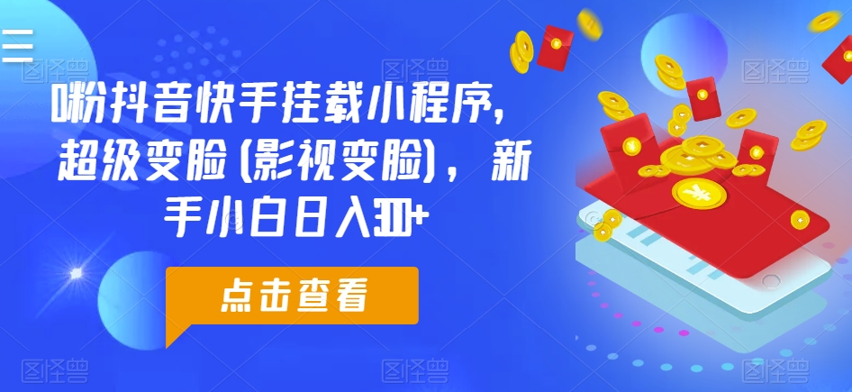 0粉抖音快手挂载小程序，超级变脸(影视变脸)，新手小白日入300+【揭秘】-摸金项目网