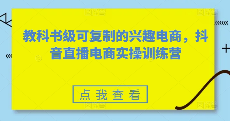 教科书级可复制的兴趣电商，抖音直播电商实操训练营-摸金项目网