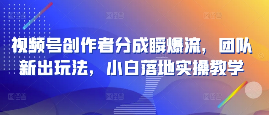 视频号创作者分成瞬爆流，团队新出玩法，小白落地实操教学【揭秘】-摸金项目网