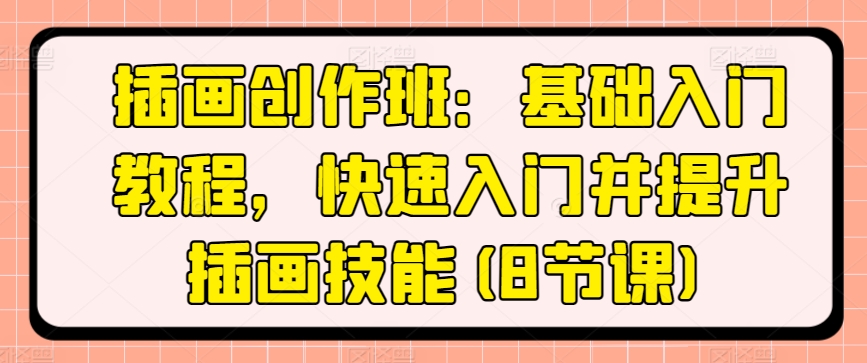 插画创作班：基础入门教程，快速入门并提升插画技能(8节课)-摸金项目网