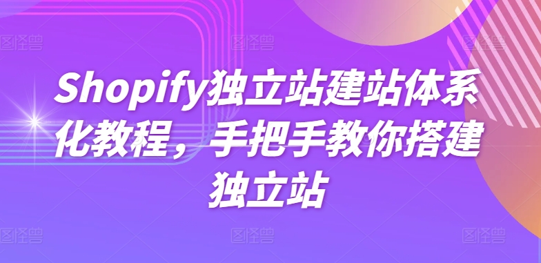 Shopify独立站建站体系化教程，手把手教你搭建独立站-摸金项目网