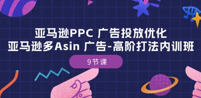亚马逊PPC 广告投放优化：亚马逊多Asin 广告-高阶打法内训班-9节课-摸金项目网