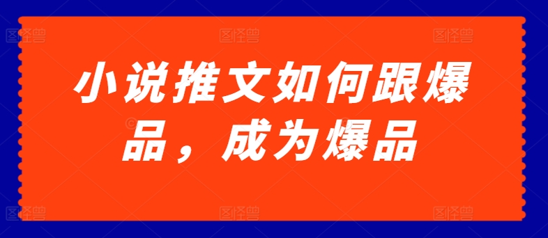 小说推文如何跟爆品，成为爆品【揭秘】-摸金项目网